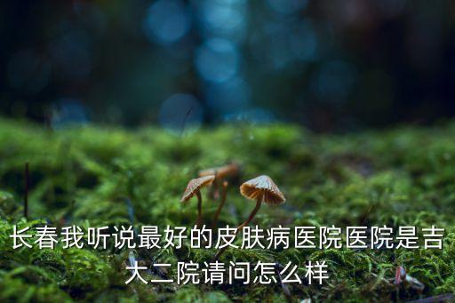 哪家醫院皮膚科好,北京哪家醫院看皮膚科比較好?