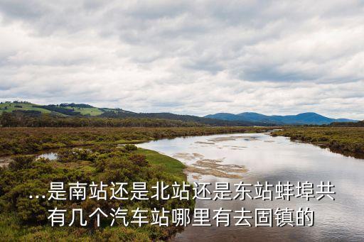 ...是南站還是北站還是東站蚌埠共有幾個汽車站哪里有去固鎮的