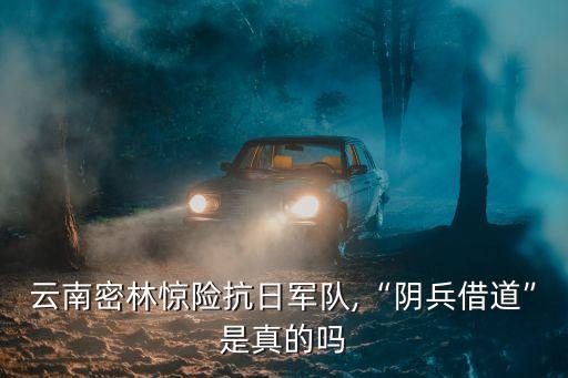 云南密林驚險抗日軍隊,“陰兵借道”是真的嗎