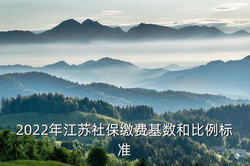 2022年江蘇社保繳費基數和比例標準