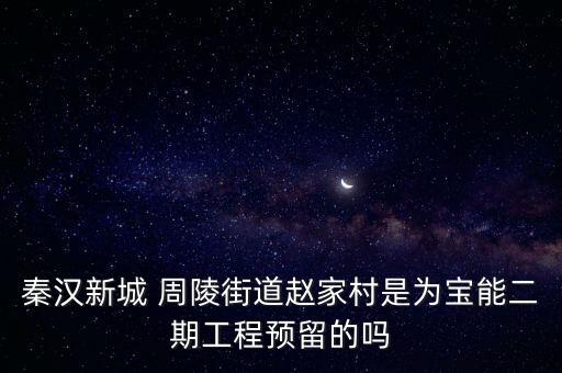 秦漢新城 周陵街道趙家村是為寶能二期工程預留的嗎