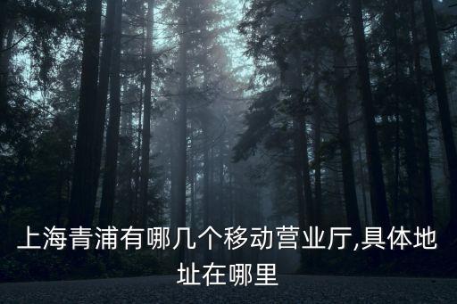上海青浦有哪幾個移動營業(yè)廳,具體地址在哪里