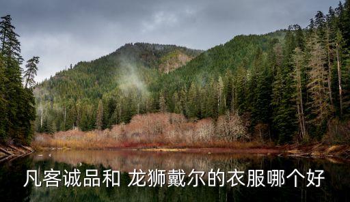 龍獅戴爾,龍獅戴爾和森馬誰好?一比較:性價比較高