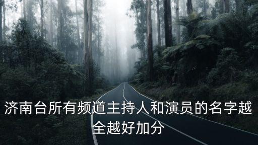 濟(jì)南臺所有頻道主持人和演員的名字越全越好加分