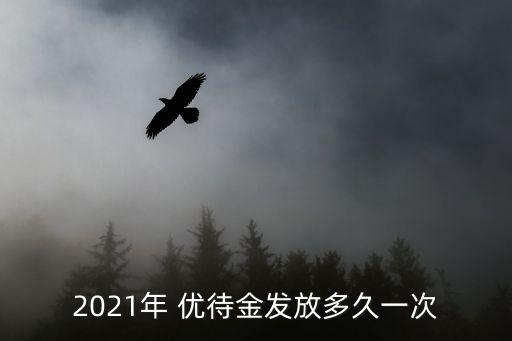 2021年 優(yōu)待金發(fā)放多久一次