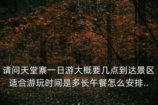 請問天堂寨一日游大概要幾點(diǎn)到達(dá)景區(qū)適合游玩時(shí)間是多長午餐怎么安排...