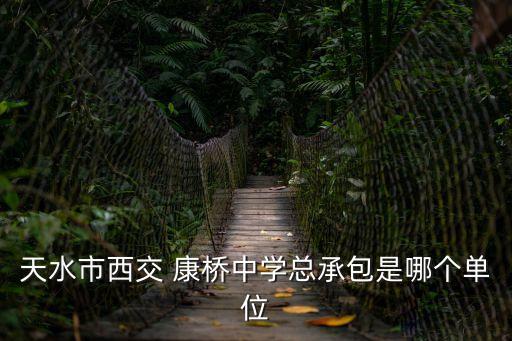天水市西交 康橋中學總承包是哪個單位