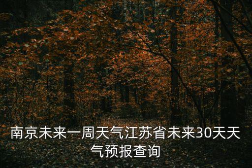 南京未來(lái)一周天氣江蘇省未來(lái)30天天氣預(yù)報(bào)查詢(xún)