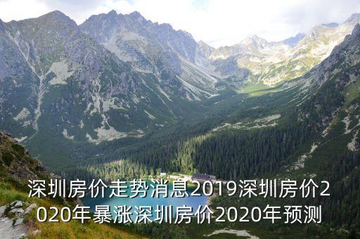 深圳房價走勢消息2019深圳房價2020年暴漲深圳房價2020年預測
