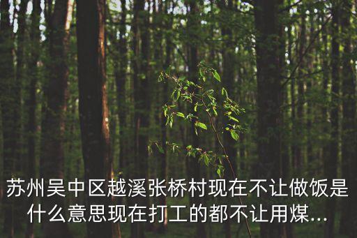 蘇州吳中區越溪張橋村現在不讓做飯是什么意思現在打工的都不讓用煤...