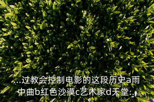 ...過教會控制電影的這段歷史a雨中曲b紅色沙漠c藝術家d天堂...