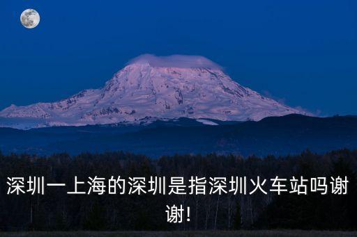 深圳一上海的深圳是指深圳火車站嗎謝謝!