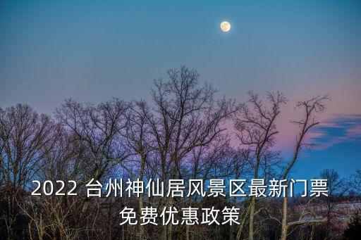 2022 臺州神仙居風景區最新門票免費優惠政策