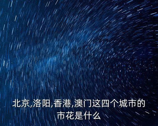 北京,洛陽,香港,澳門這四個城市的市花是什么
