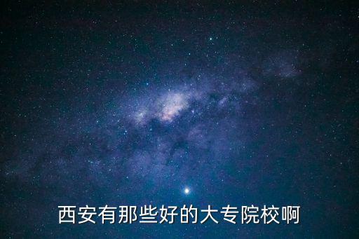 西安有那些好的大專院校啊