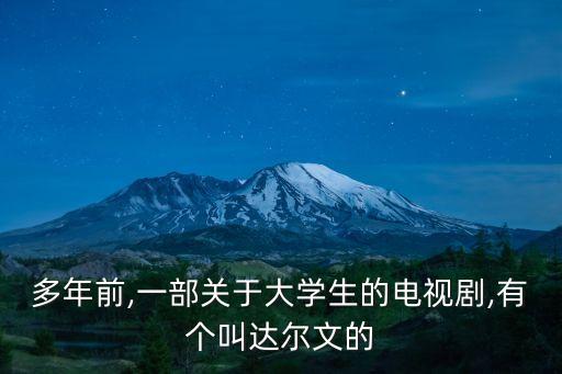 多年前,一部關于大學生的電視劇,有個叫達爾文的
