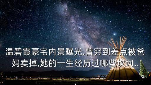 溫碧霞豪宅內景曝光,曾窮到差點被爸媽賣掉,她的一生經歷過哪些坎坷...