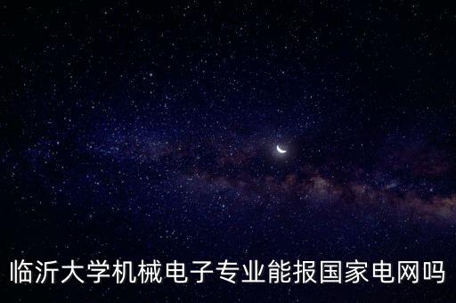 臨沂大學(xué)機械電子專業(yè)能報國家電網(wǎng)嗎