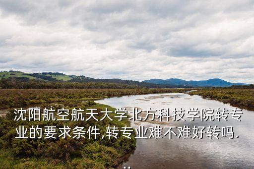 沈陽航空航天大學北方科技學院,沈航北方科技學院好嗎?