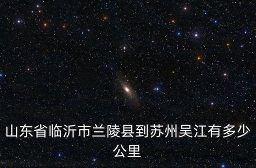 山東省臨沂市蘭陵縣到蘇州吳江有多少公里
