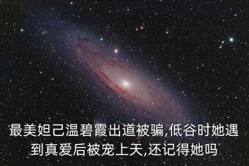 最美妲己溫碧霞出道被騙,低谷時她遇到真愛后被寵上天,還記得她嗎