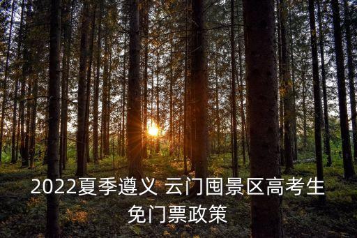 2022夏季遵義 云門囤景區高考生免門票政策