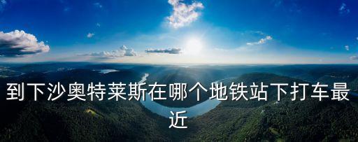 到下沙奧特萊斯在哪個地鐵站下打車最近