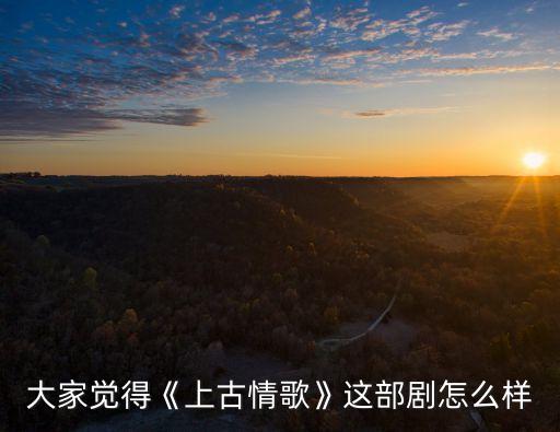 上古情歌簡介,關(guān)于《上古情歌》你必須知道的事情
