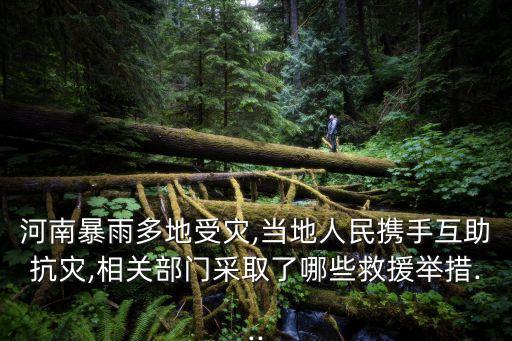 河南暴雨多地受災,當地人民攜手互助抗災,相關部門采取了哪些救援舉措...