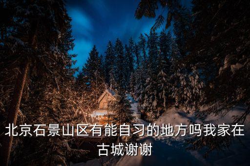 北京石景山區(qū)有能自習(xí)的地方嗎我家在古城謝謝