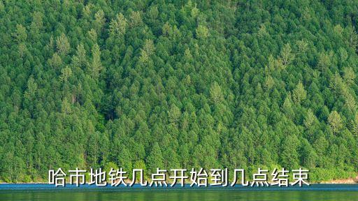 哈市地鐵幾點開始到幾點結束