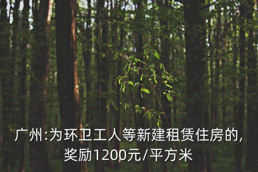 廣州:為環衛工人等新建租賃住房的,獎勵1200元/平方米