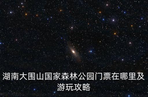 湖南大圍山國家森林公園門票在哪里及游玩攻略