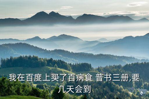 我在百度上買了百病食 普書三冊,要幾天會到