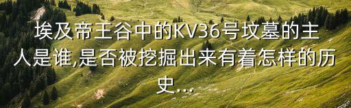  埃及帝王谷中的KV36號墳墓的主人是誰,是否被挖掘出來有著怎樣的歷史...