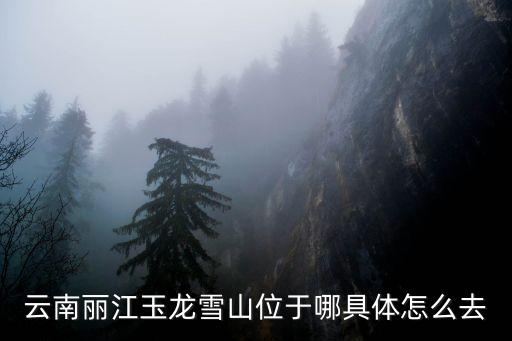 云南麗江玉龍雪山位于哪具體怎么去