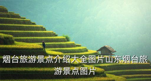 煙臺旅游景點介紹大全圖片山東煙臺旅游景點圖片