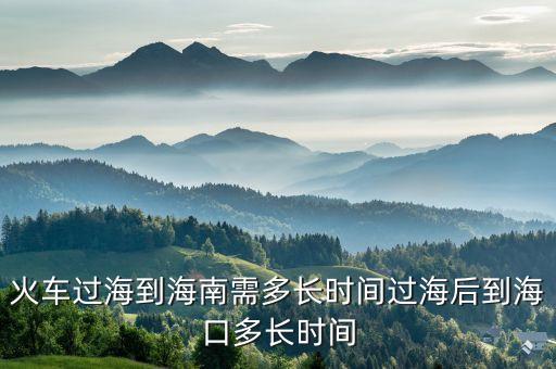 火車過海到海南需多長時間過海后到海口多長時間