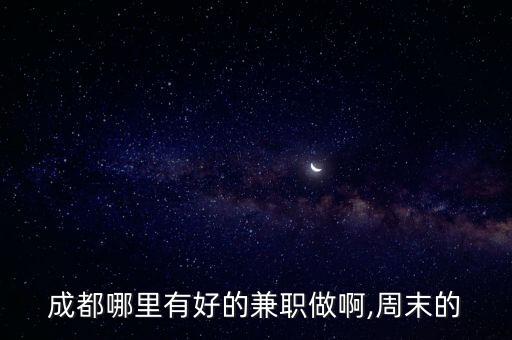 成都哪里有好的兼職做啊,周末的