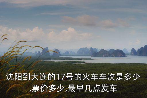 沈陽到大連的17號的火車車次是多少,票價多少,最早幾點發車