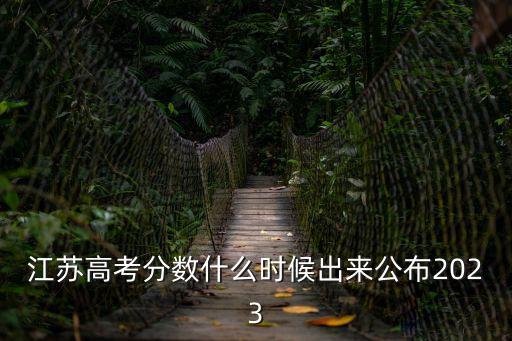 江蘇高考分?jǐn)?shù)什么時候出來公布2023