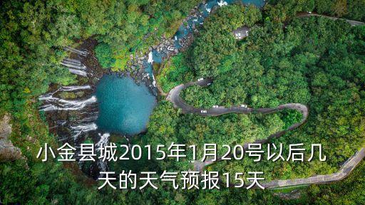 小金縣城2015年1月20號以后幾天的天氣預報15天