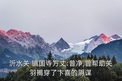 沂水關 鎮國寺方丈:普凈,曾幫助關羽揭穿了卞喜的陰謀