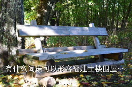 有什么詞語可以形容福建土樓圍屋~~~