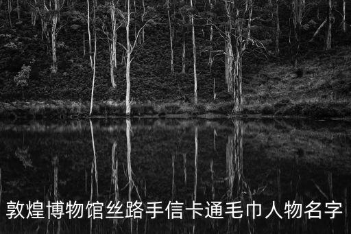敦煌博物館絲路手信卡通毛巾人物名字