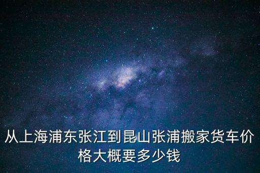 從上海浦東張江到昆山張浦搬家貨車價格大概要多少錢