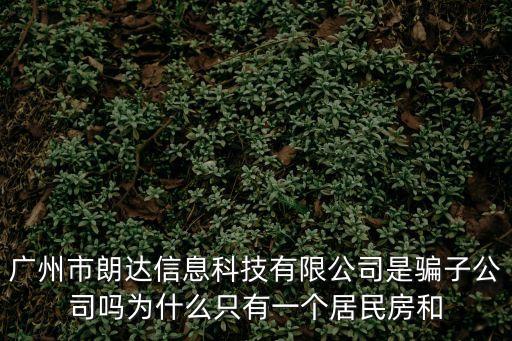 廣州市朗達信息科技有限公司是騙子公司嗎為什么只有一個居民房和