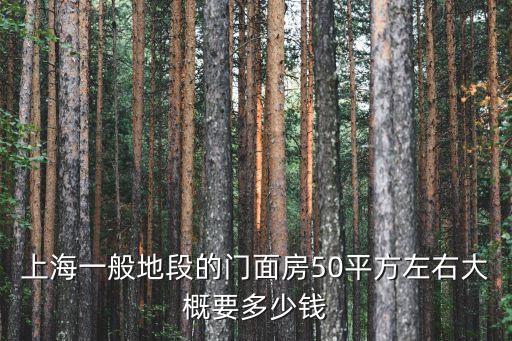 上海一般地段的門面房50平方左右大概要多少錢