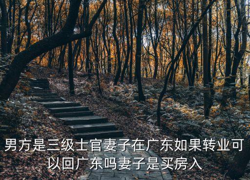 廣州市轉(zhuǎn)業(yè)士官隨配偶異地安置，男方是三級士官妻子在廣東如果轉(zhuǎn)業(yè)可以回廣東嗎妻子是買房入