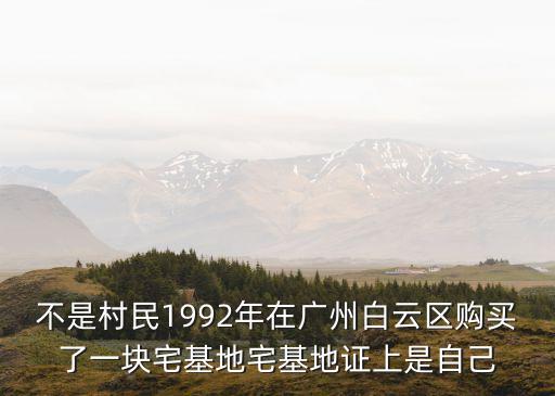 廣州大埔鎮(zhèn)政府，不是村民1992年在廣州白云區(qū)購(gòu)買(mǎi)了一塊宅基地宅基地證上是自己